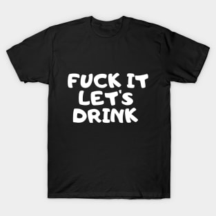 Fuck It Let's Drink T-Shirt